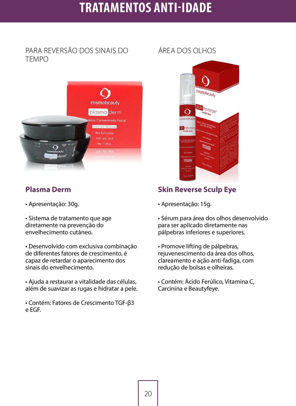 Ajuda a restaurar a vitalidade das células, além de suavizar as rugas e hidratar a pele. Skin Reverse Sculp Eye Apresentação: 15g.