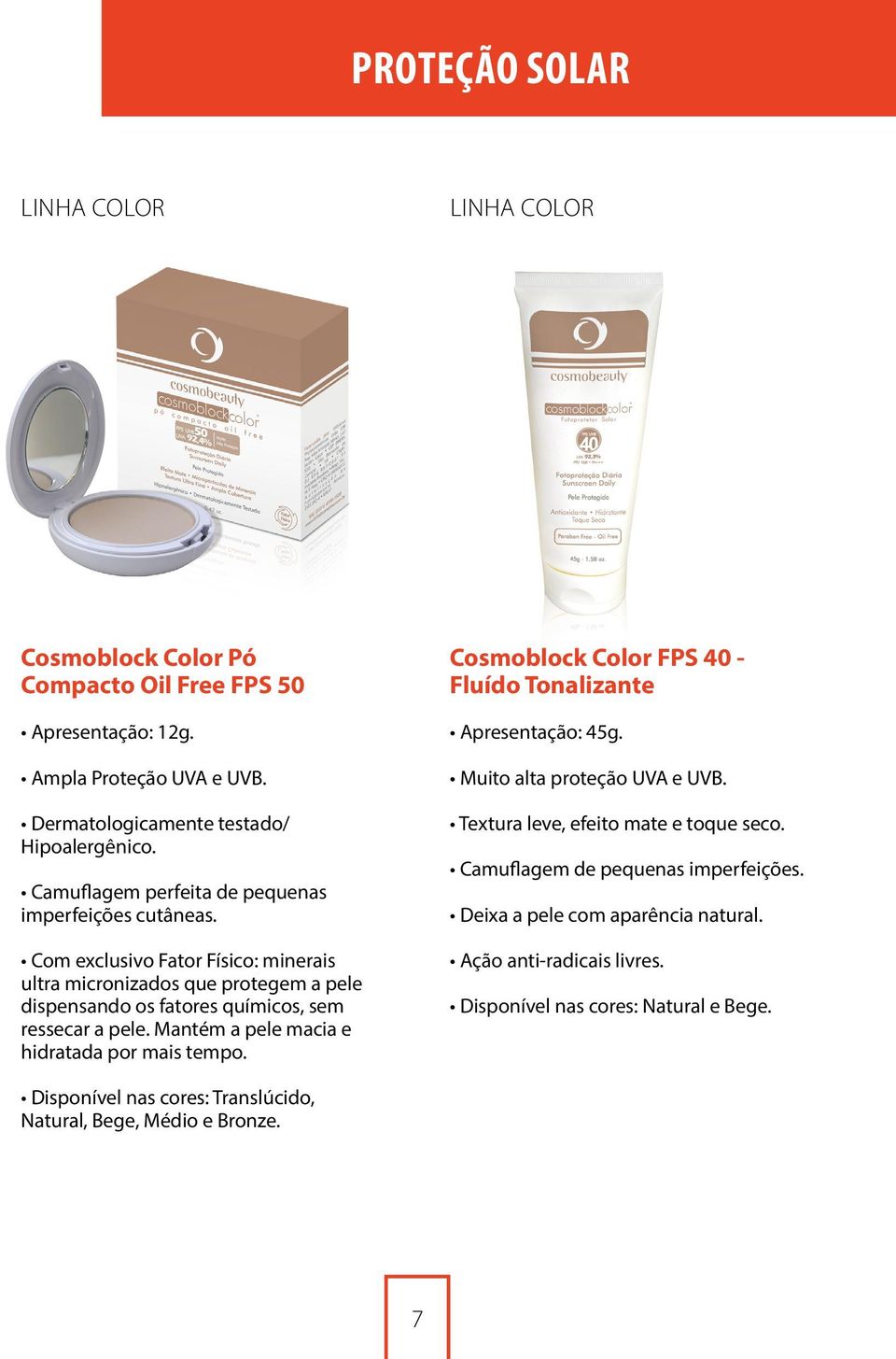 Mantém a pele macia e hidratada por mais tempo. Cosmoblock Color FPS 40 - Fluído Tonalizante Apresentação: 45g. Muito alta proteção UVA e UVB. Textura leve, efeito mate e toque seco.