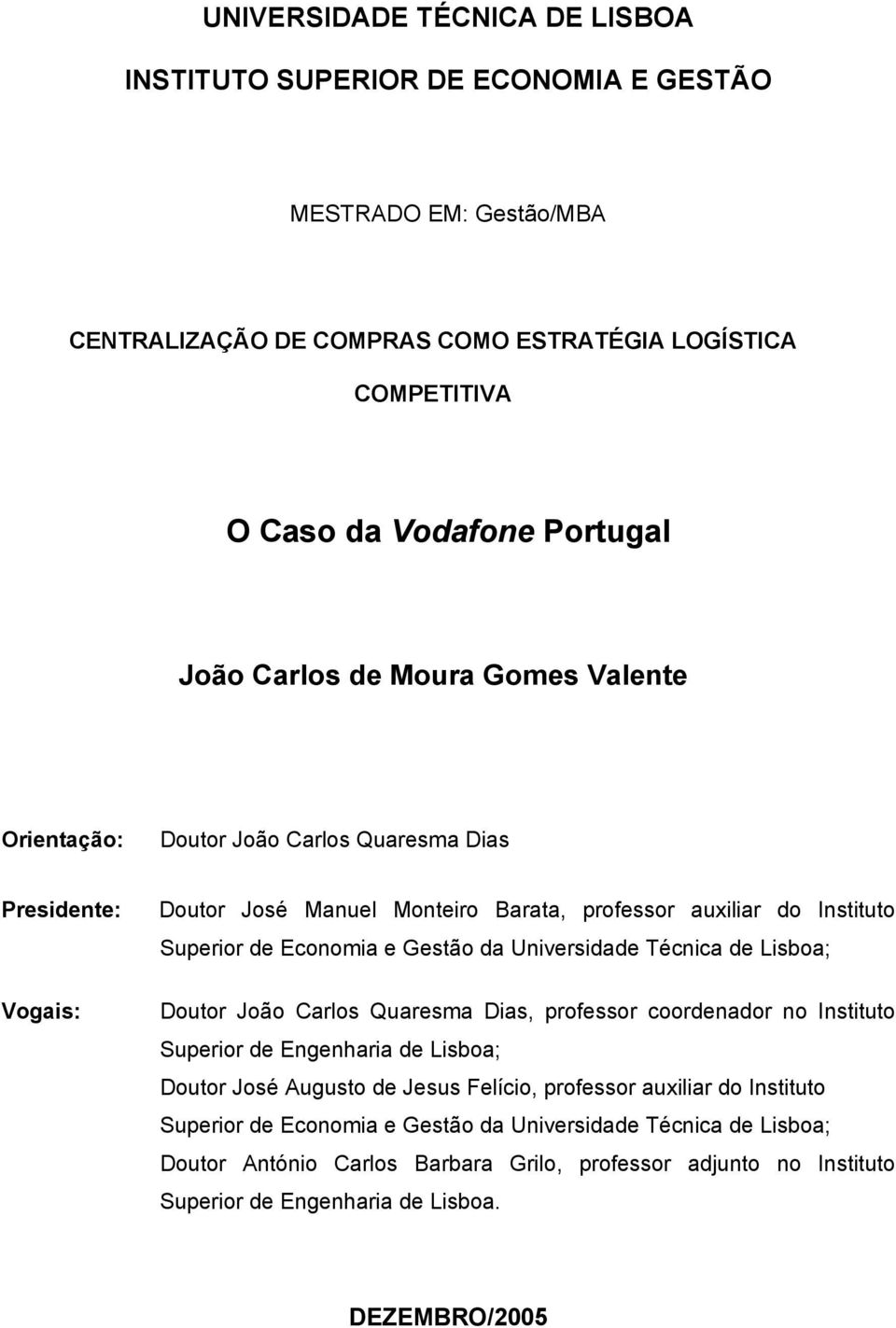 da Universidade Técnica de Lisboa; Doutor João Carlos Quaresma Dias, professor coordenador no Instituto Superior de Engenharia de Lisboa; Doutor José Augusto de Jesus Felício, professor