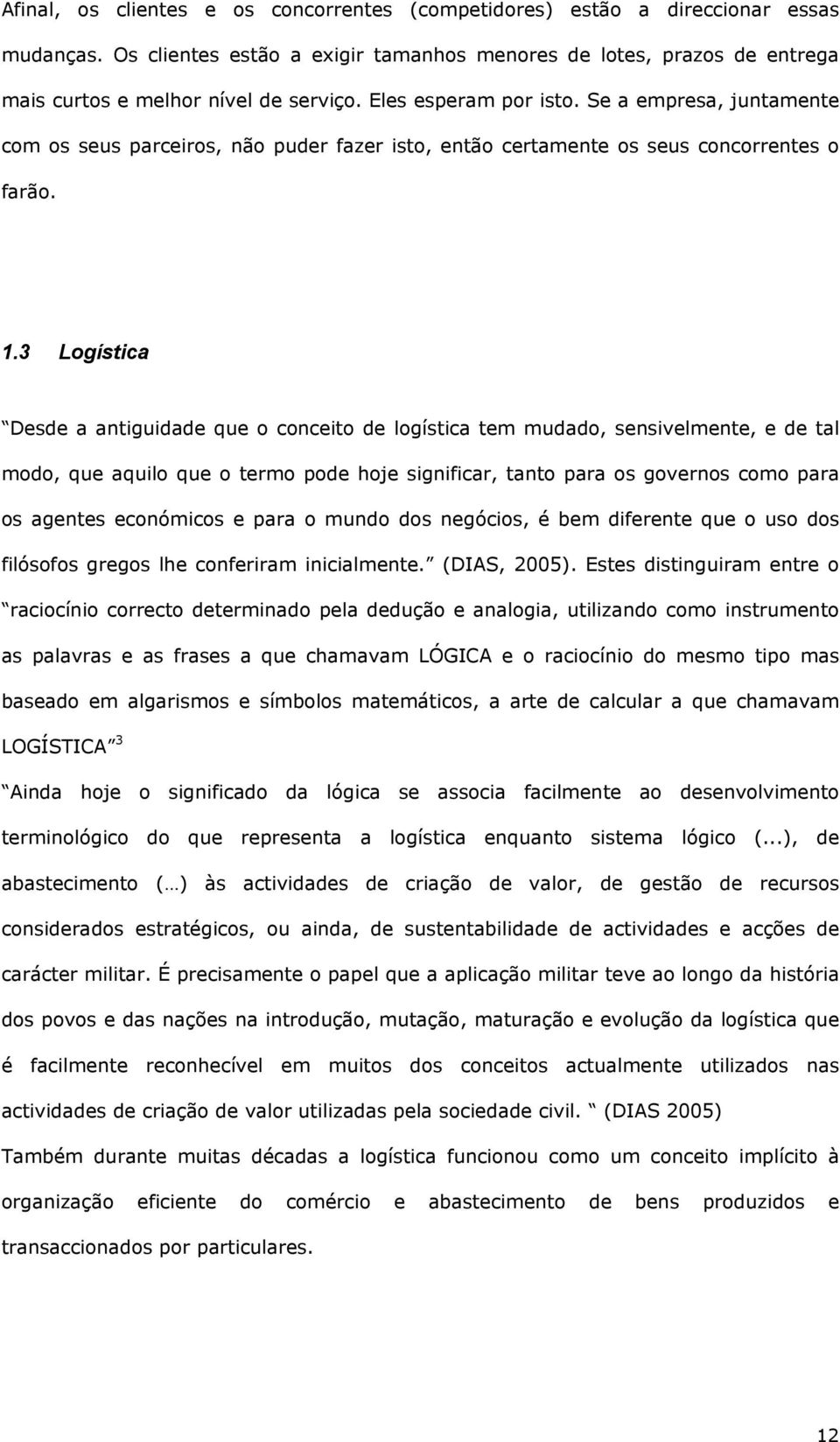 3 Logística Desde a antiguidade que o conceito de logística tem mudado, sensivelmente, e de tal modo, que aquilo que o termo pode hoje significar, tanto para os governos como para os agentes