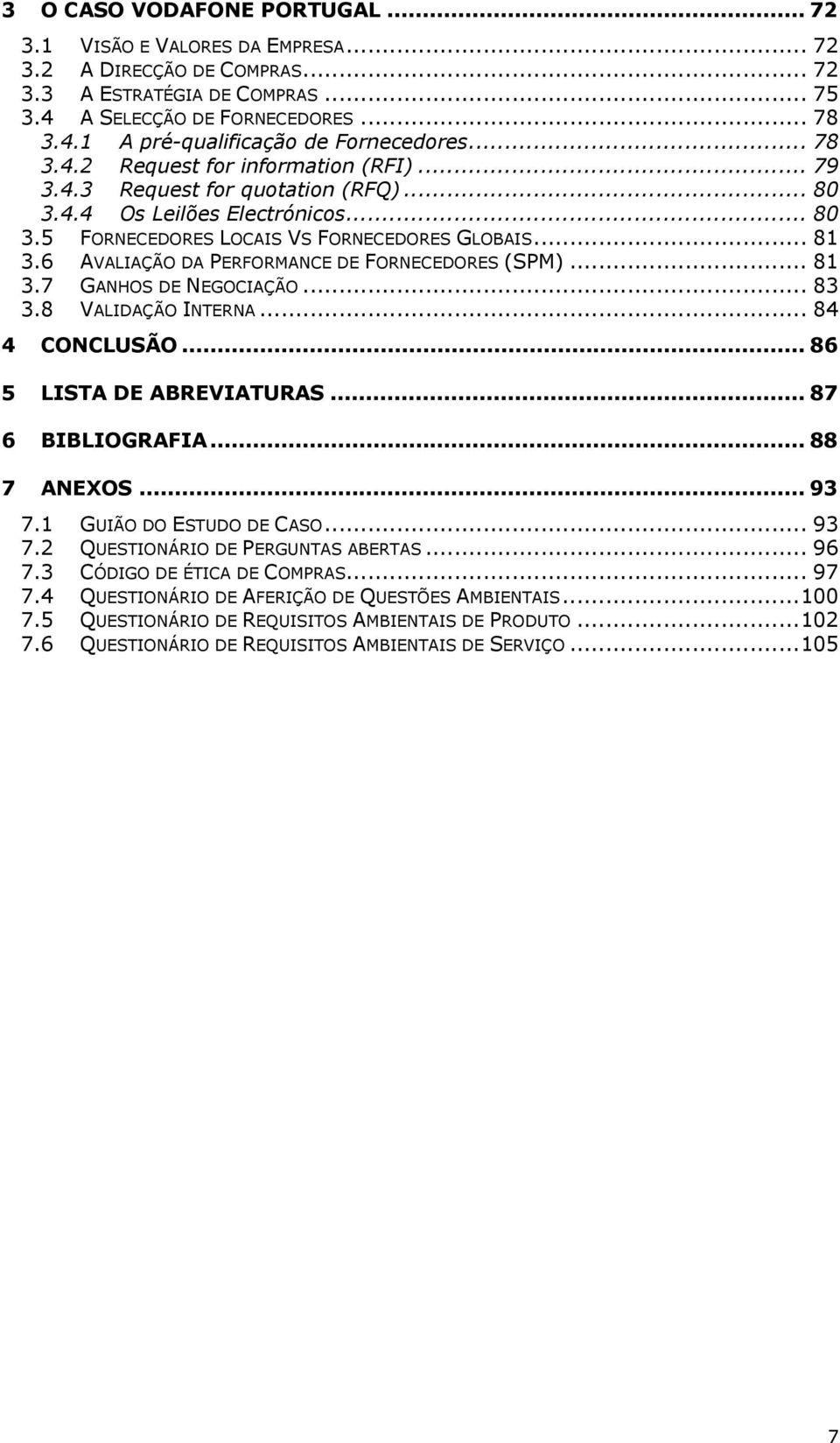 6 AVALIAÇÃO DA PERFORMANCE DE FORNECEDORES (SPM)... 81 3.7 GANHOS DE NEGOCIAÇÃO... 83 3.8 VALIDAÇÃO INTERNA... 84 4 CONCLUSÃO... 86 5 LISTA DE ABREVIATURAS... 87 6 BIBLIOGRAFIA... 88 7 ANEXOS... 93 7.