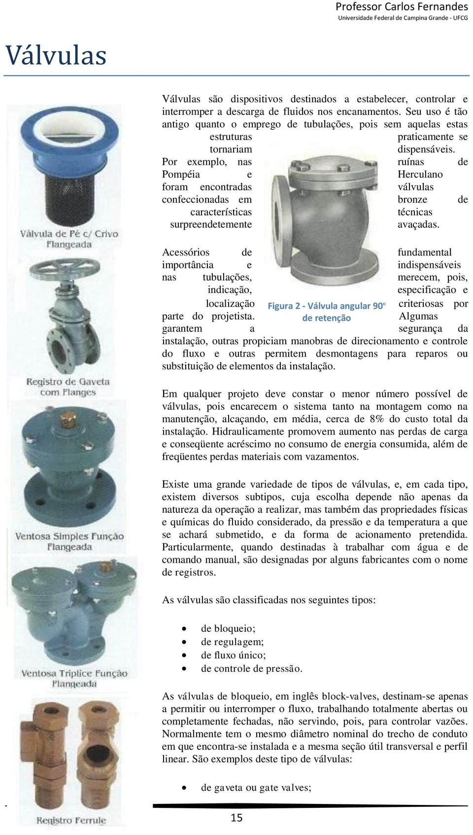 Por exemplo, nas ruínas de Pompéia e Herculano foram encontradas válvulas confeccionadas em bronze de características técnicas surpreendetemente avaçadas.