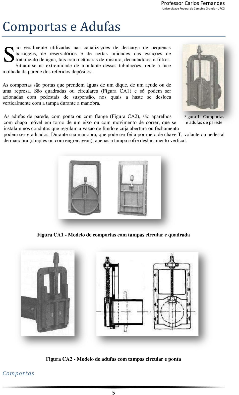 As comportas são portas que prendem águas de um dique, de um açude ou de uma represa.