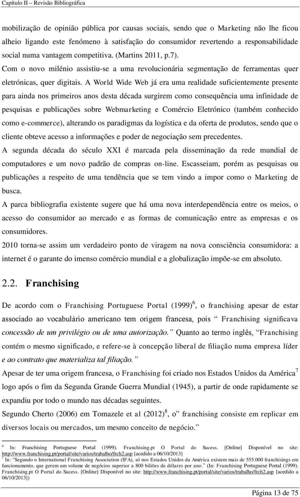 A World Wide Web já era uma realidade suficientemente presente para ainda nos primeiros anos desta década surgirem como consequência uma infinidade de pesquisas e publicações sobre Webmarketing e