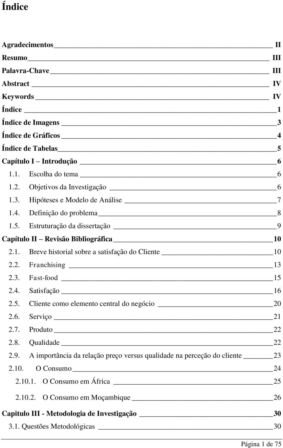 2. Franchising 13 2.3. Fast-food 15 2.4. Satisfação 16 2.5. Cliente como elemento central do negócio 20 2.6. Serviço 21 2.7. Produto 22 2.8. Qualidade 22 2.9.