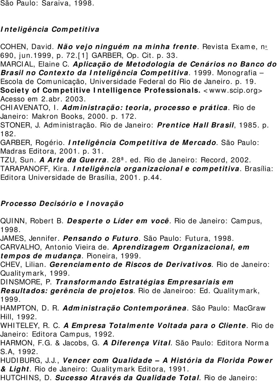 <www.scip.org> Acesso em 2.abr. 2003. CHIAVENATO, I. Administração: teoria, processo e prática. Rio de Janeiro: Makron Books, 2000. p. 172. STONER, J. Administração. Rio de Janeiro: Prentice Hall Brasil, 1985.