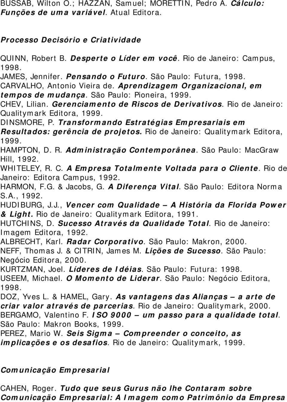 CHEV, Lilian. Gerenciamento de Riscos de Derivativos. Rio de Janeiro: Qualitymark Editora, 1999. DINSMORE, P. Transformando Estratégias Empresariais em Resultados: gerência de projetos.