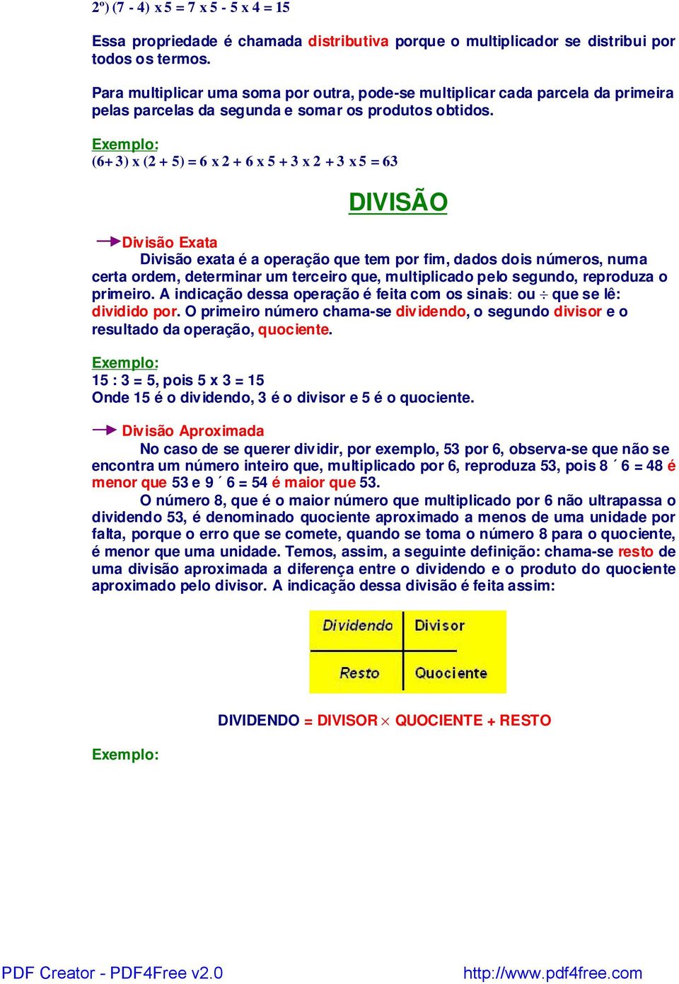 Exemplo: (6+ 3) x (2 + 5) = 6 x 2 + 6 x 5 + 3 x 2 + 3 x 5 = 63 DIVISÃO Divisão Exata Divisão exata é a operação que tem por fim, dados dois números, numa certa ordem, determinar um terceiro que,