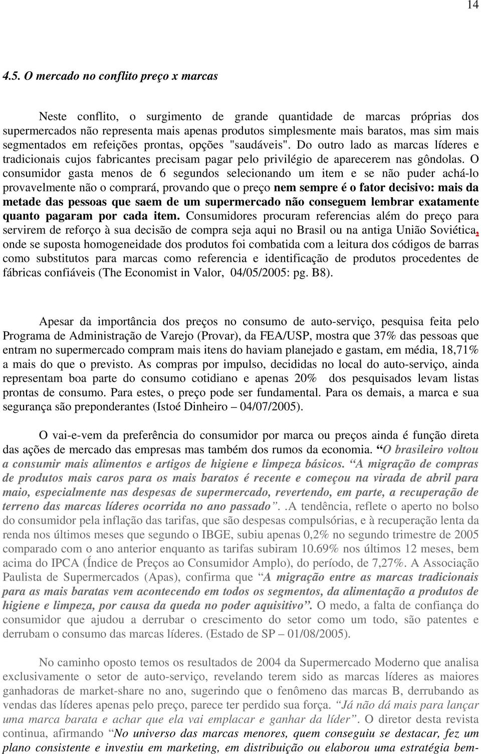 segmentados em refeições prontas, opções "saudáveis". Do outro lado as marcas líderes e tradicionais cujos fabricantes precisam pagar pelo privilégio de aparecerem nas gôndolas.