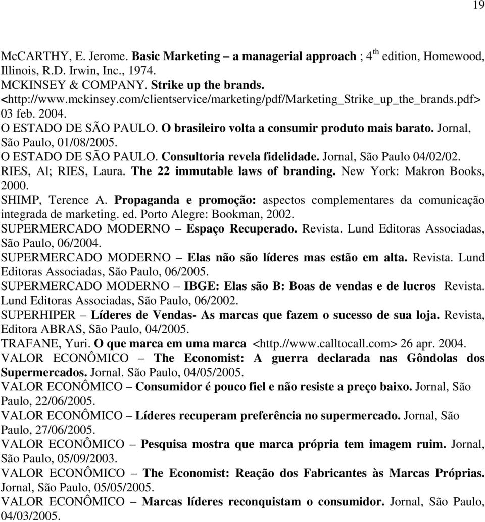 O ESTADO DE SÃO PAULO. Consultoria revela fidelidade. Jornal, São Paulo 04/02/02. RIES, Al; RIES, Laura. The 22 immutable laws of branding. New York: Makron Books, 2000. SHIMP, Terence A.