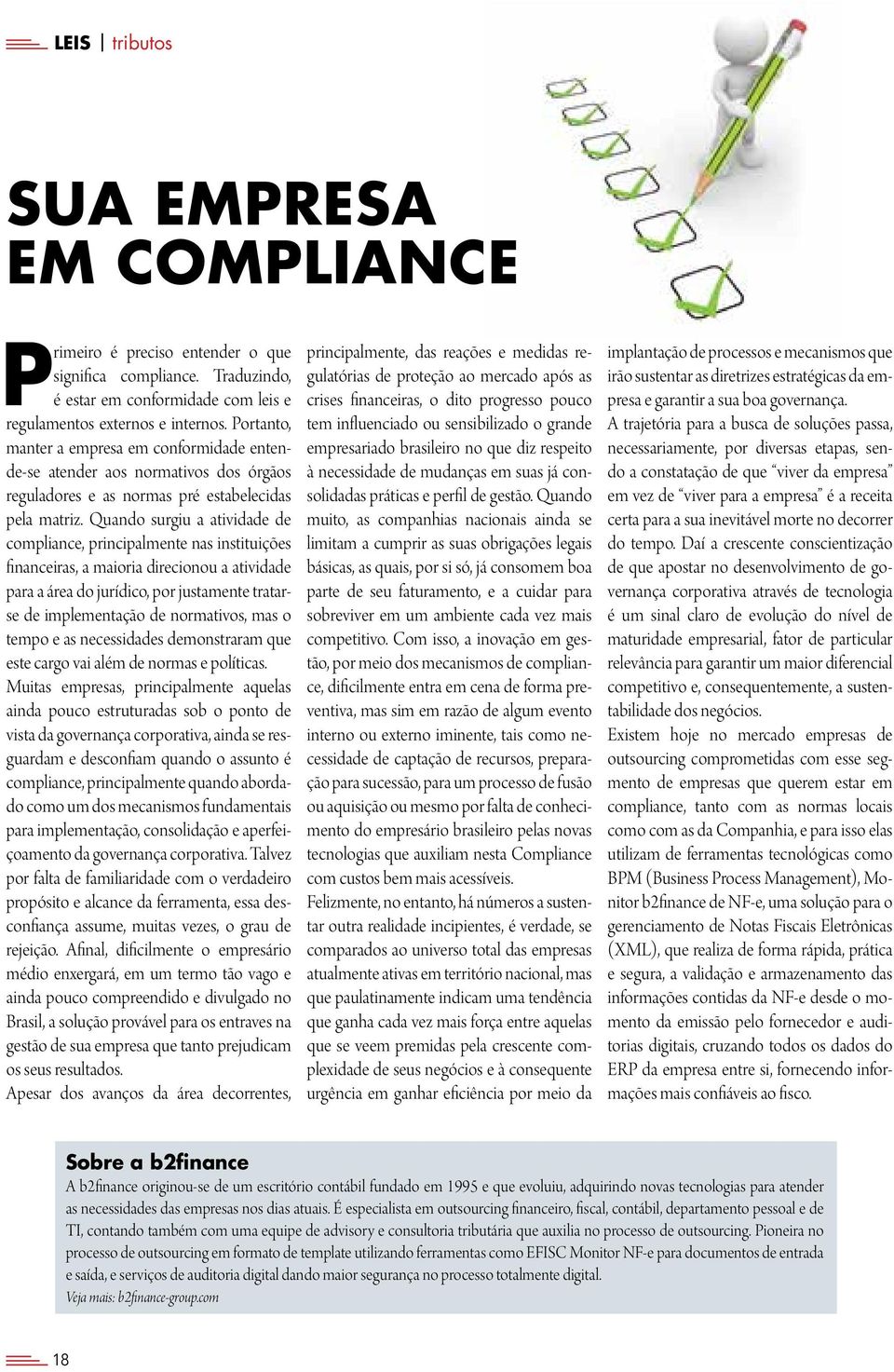 Quando surgiu a atividade de compliance, principalmente nas instituições financeiras, a maioria direcionou a atividade para a área do jurídico, por justamente tratarse de implementação de normativos,