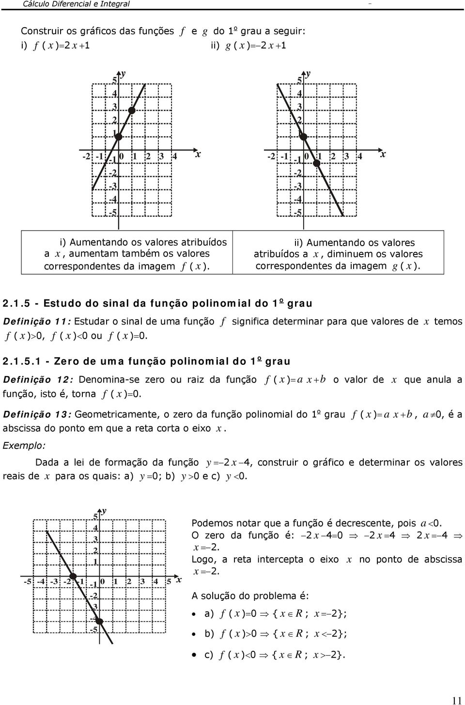 ..5 - Estudo do sinal da função polinomial do o grau Definição : Estudar o sinal de uma função f significa determinar para que valores de temos f ( )>0, f ( )<0 ou f ( )0...5. - Zero de uma função polinomial do o grau Definição : Denomina-se zero ou raiz da função f ( ) a +b o valor de que anula a função, isto é, torna f ( )0.