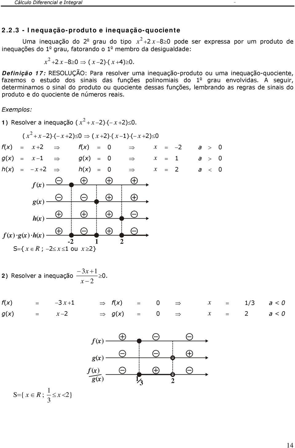 A seguir, determinamos o sinal do produto ou quociente dessas funções, lembrando as regras de sinais do produto e do quociente de números reais. Eemplos: ) Resolver a inequação ( + ) ( +) 0.