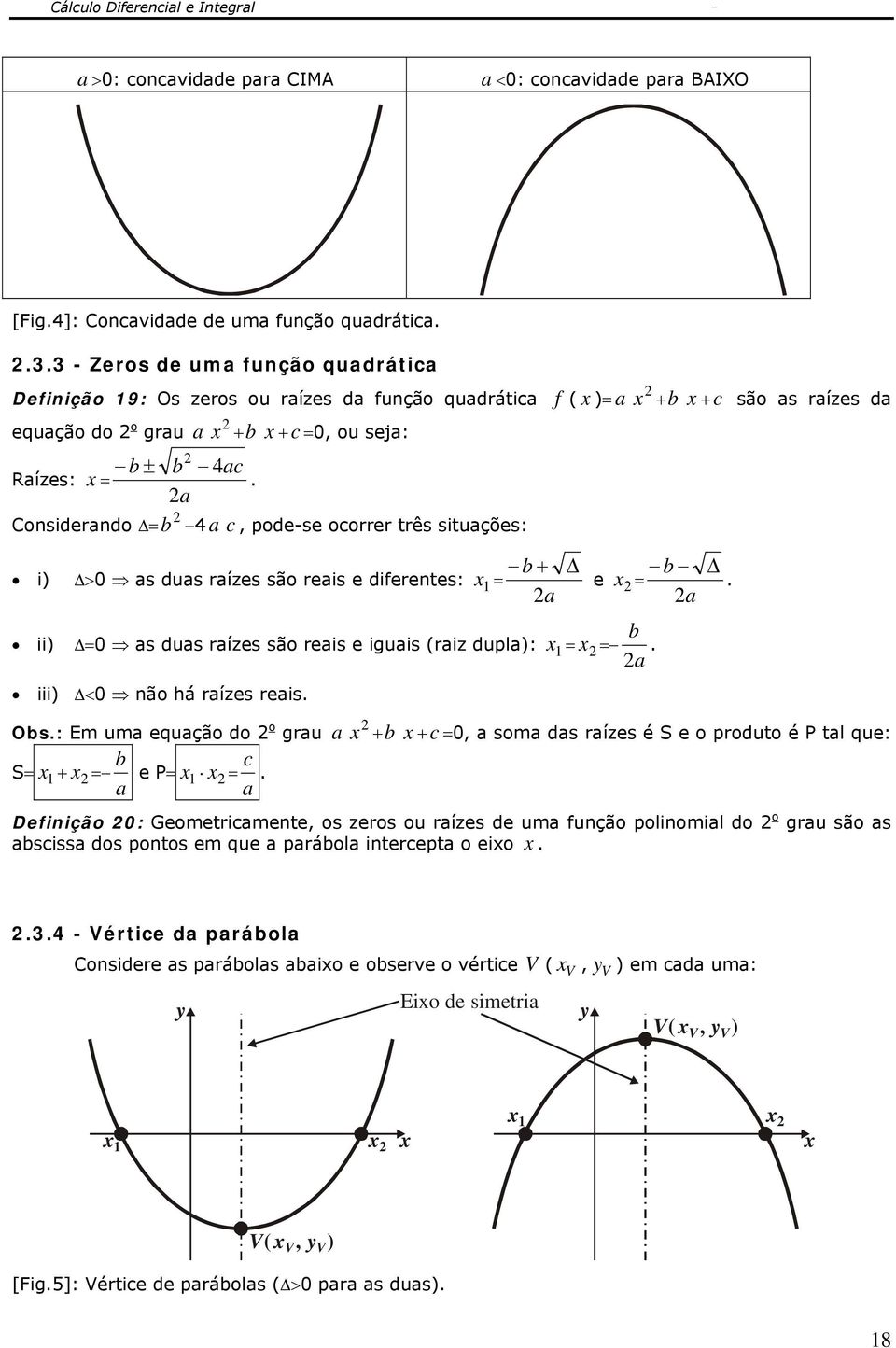 a b 4 ac, pode-se ocorrer três situações: i) Δ>0 as duas raízes são reais e diferentes: b + Δ a e b ii) Δ0 as duas raízes são reais e iguais (raiz dupla):. a iii) Δ<0 não há raízes reais. b Δ a Obs.