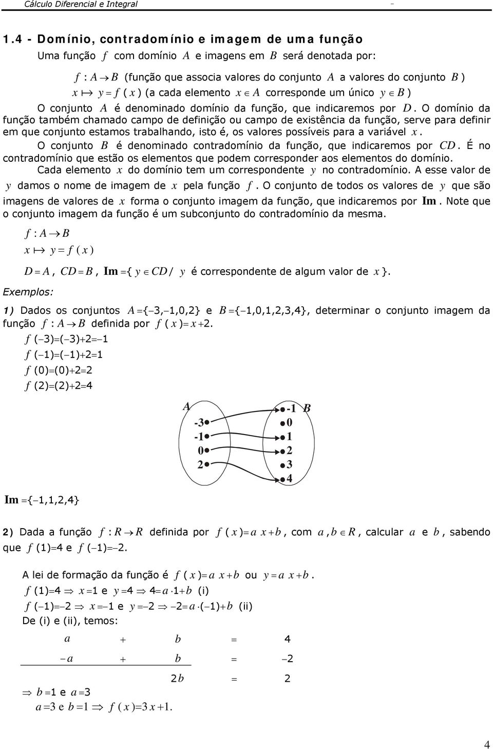 O domínio da função também chamado campo de definição ou campo de eistência da função, serve para definir em que conjunto estamos trabalhando, isto é, os valores possíveis para a variável.