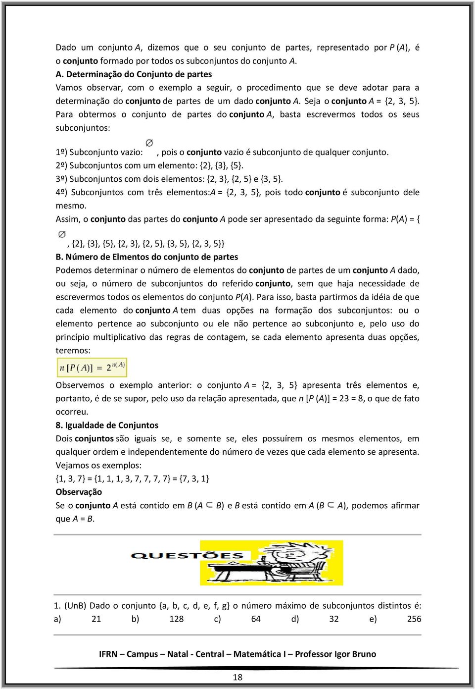 Para obtermos o conjunto de partes do conjunto A, basta escrevermos todos os seus subconjuntos: 1º) Subconjunto vazio:, pois o conjunto vazio é subconjunto de qualquer conjunto.