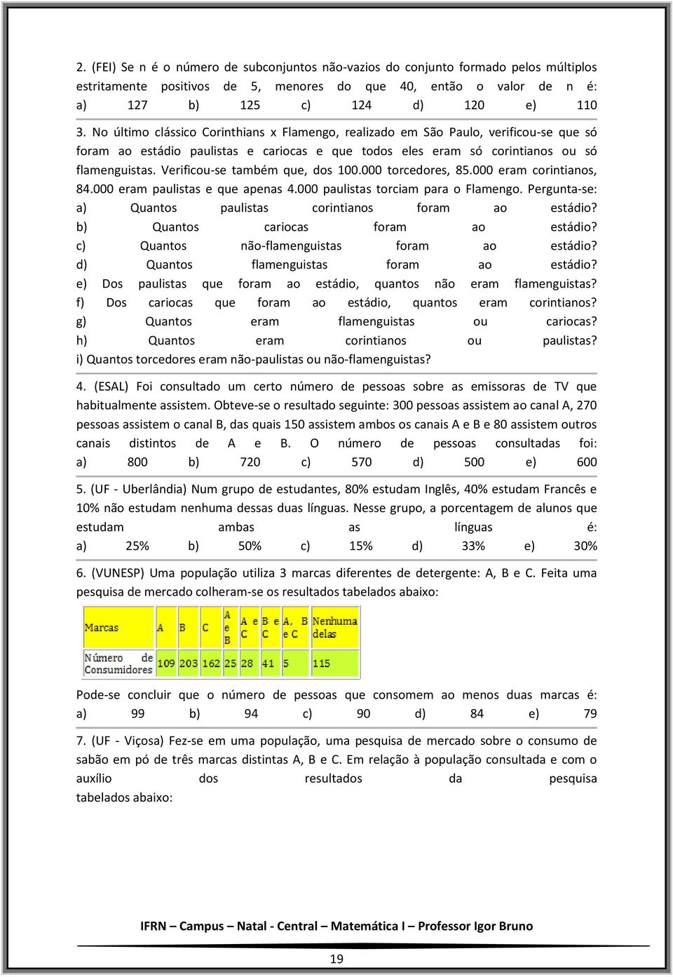 Verificou-se também que, dos 100.000 torcedores, 85.000 eram corintianos, 84.000 eram paulistas e que apenas 4.000 paulistas torciam para o Flamengo.