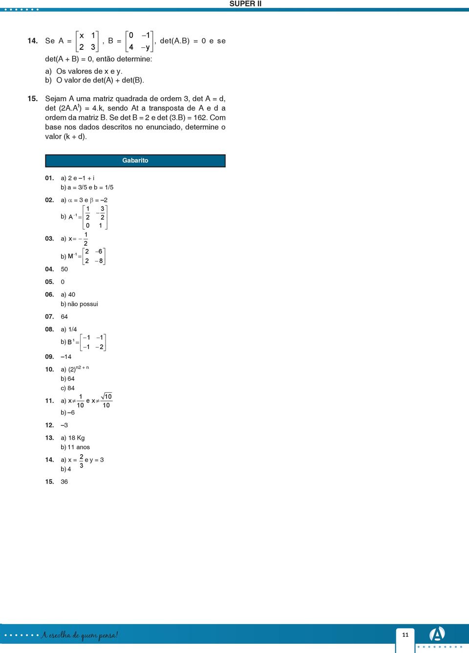 Com base nos dados descritos no enunciado, determine o valor (k + d). Gabarito 01. a) e 1 + i b) a = 3/5 e b = 1/5 0. a) α = 3 e β = 1 3 1 b) A = 0 1 1 03.