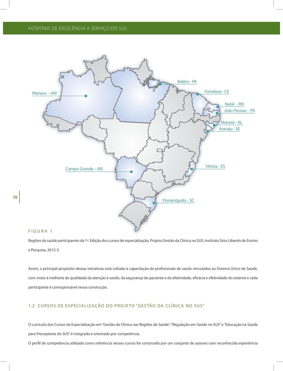 Assim, o principal propósito dessas iniciativas está voltado à capacitação de profissionais de saúde vinculados ao Sistema Único de Saúde, com vistas à melhoria da qualidade da atenção à saúde, da