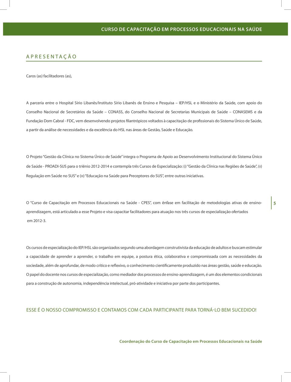 projetos filantrópicos voltados à capacitação de profissionais do Sistema Único de Saúde, a partir da análise de necessidades e da excelência do HSL nas áreas de Gestão, Saúde e Educação.