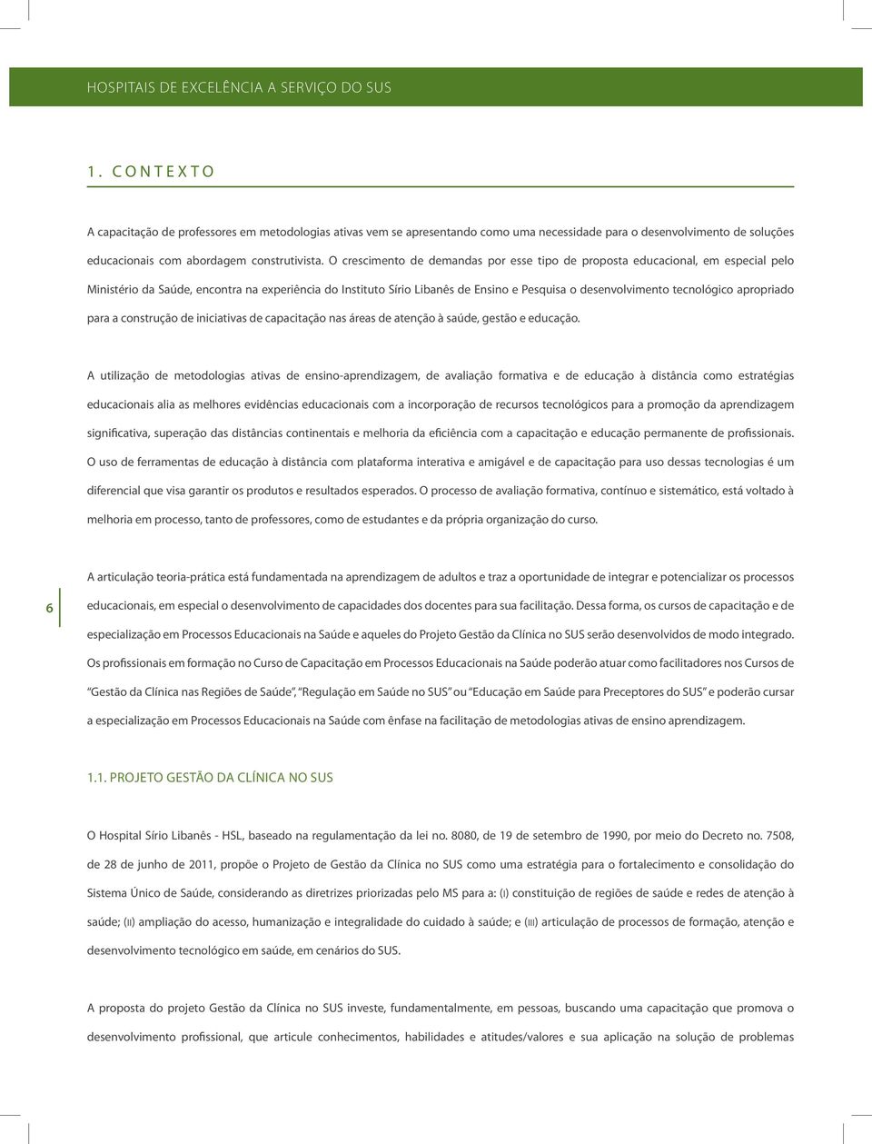 O crescimento de demandas por esse tipo de proposta educacional, em especial pelo Ministério da Saúde, encontra na experiência do Instituto Sírio Libanês de Ensino e Pesquisa o desenvolvimento