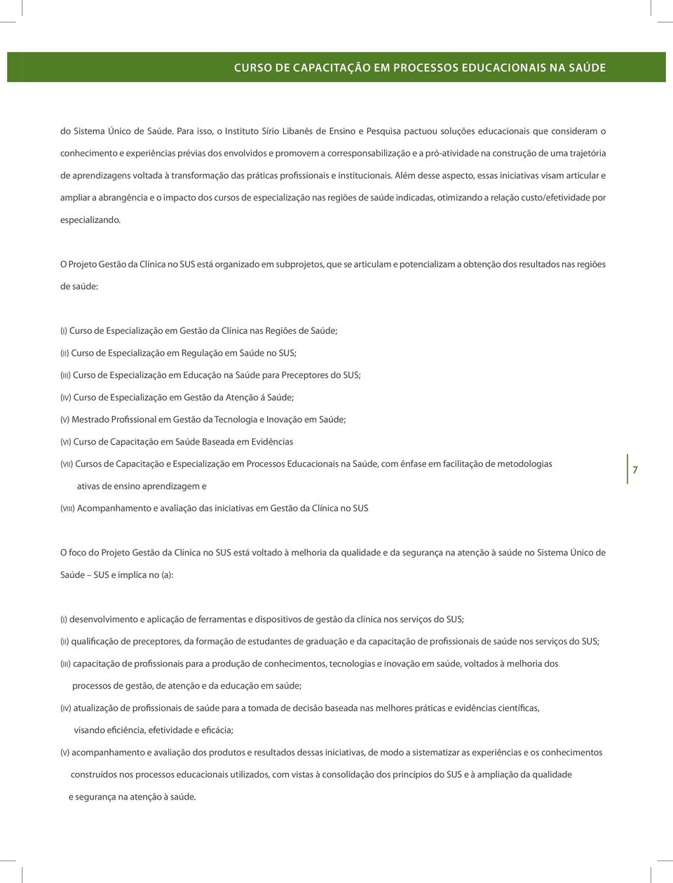 pró-atividade na construção de uma trajetória de aprendizagens voltada à transformação das práticas profissionais e institucionais.