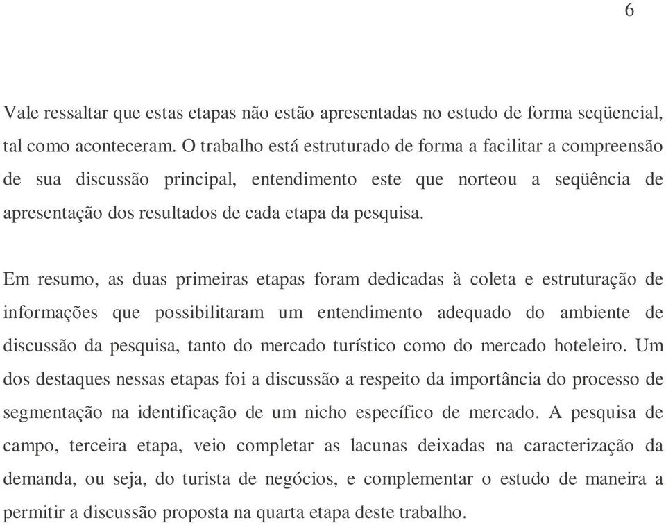 Em resumo, as duas primeiras etapas foram dedicadas à coleta e estruturação de informações que possibilitaram um entendimento adequado do ambiente de discussão da pesquisa, tanto do mercado turístico