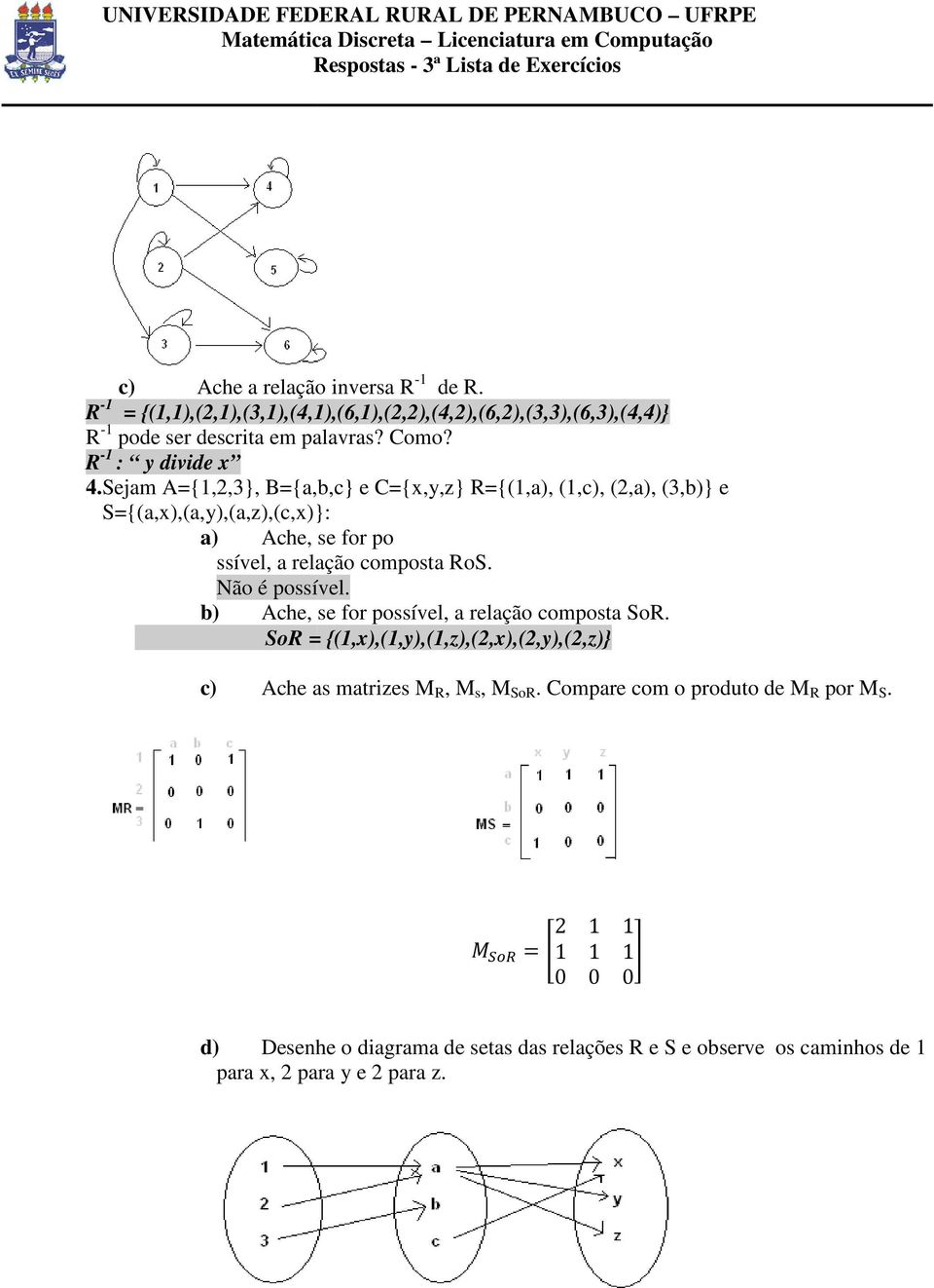 Sejam A={1,2,3}, B={a,b,c} e C={x,y,z} R={(1,a), (1,c), (2,a), (3,b)} e S={(a,x),(a,y),(a,z),(c,x)}: a) Ache, se for po ssível, a relação composta RoS.