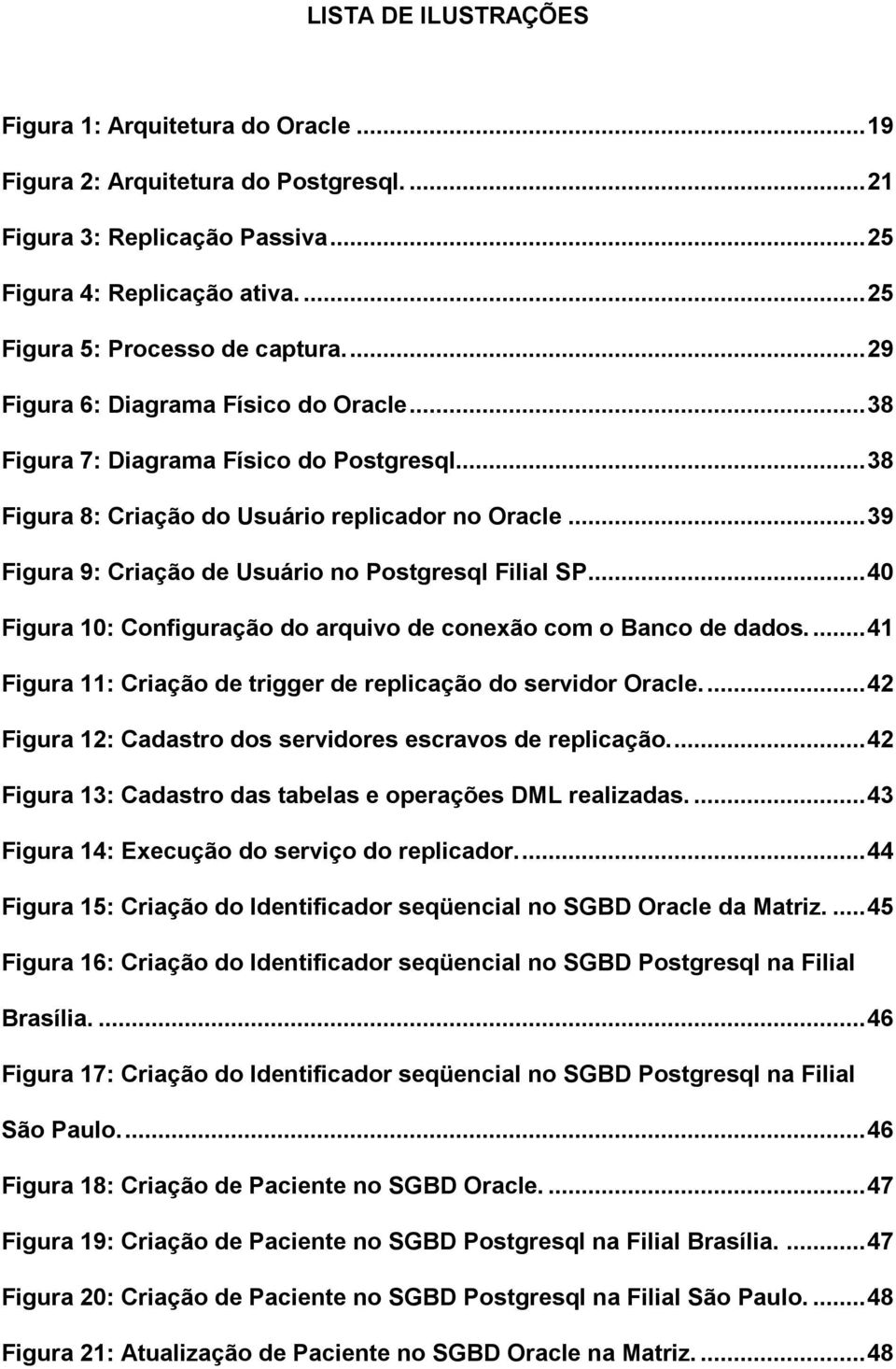 .. 39 Figura 9: Criação de Usuário no Postgresql Filial SP... 40 Figura 10: Configuração do arquivo de conexão com o Banco de dados.... 41 Figura 11: Criação de trigger de replicação do servidor Oracle.