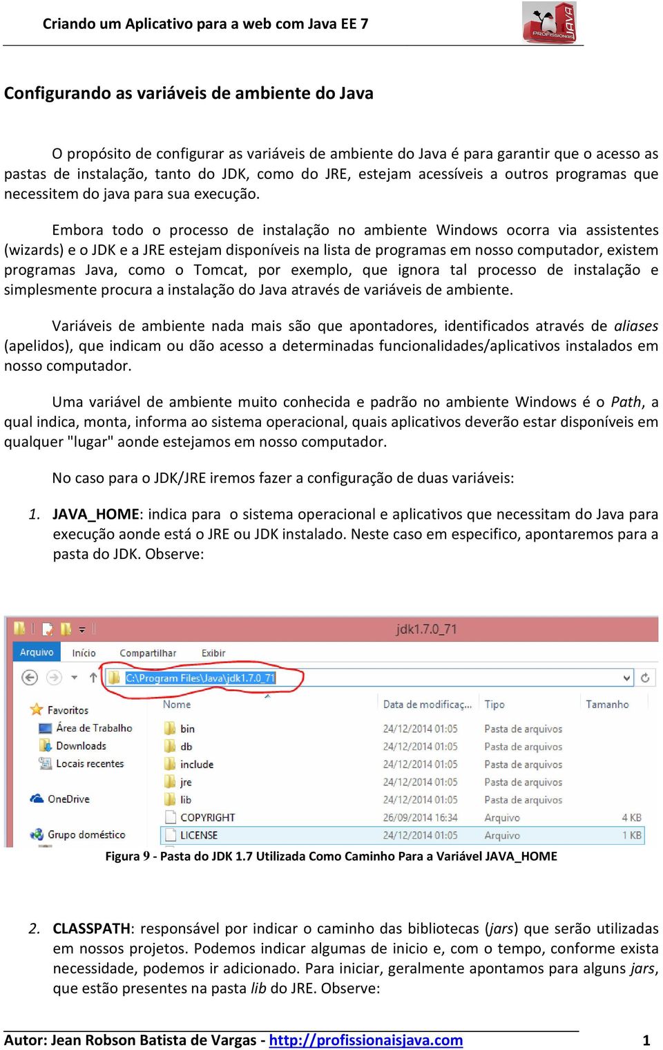 Embora todo o processo de instalação no ambiente Windows ocorra via assistentes (wizards) e o JDK e a JRE estejam disponíveis na lista de programas em nosso computador, existem programas Java, como o