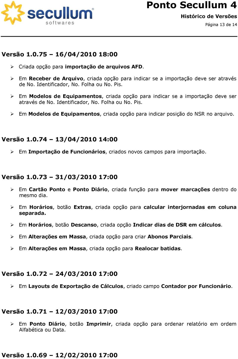 Versão 1.0.74 13/04/2010 14:00 Em Importação de Funcionários, criados novos campos para importação. Versão 1.0.73 31/03/2010 17:00 Em Cartão Ponto e Ponto Diário, criada função para mover marcações dentro do mesmo dia.