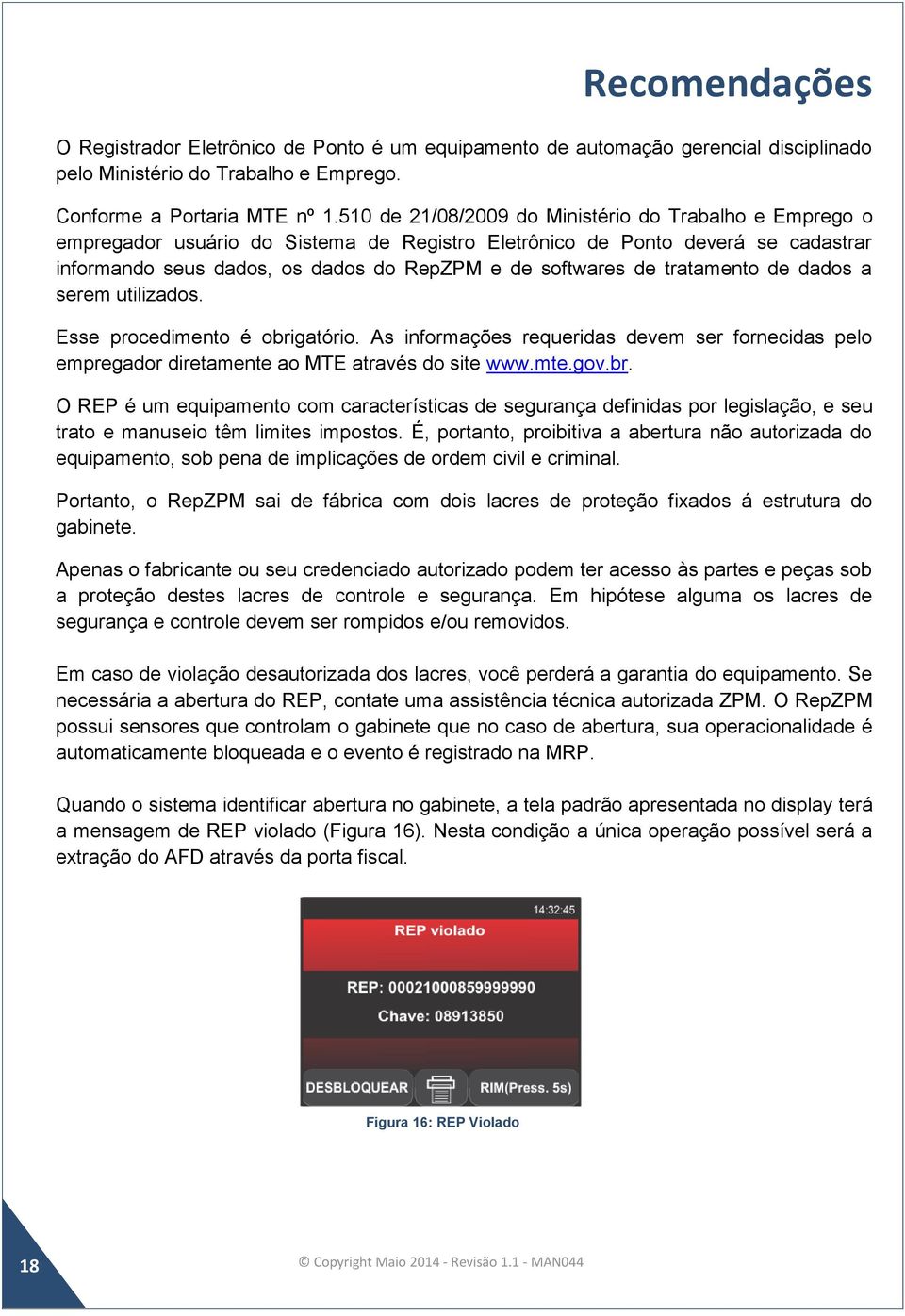 tratamento de dados a serem utilizados. Esse procedimento é obrigatório. As informações requeridas devem ser fornecidas pelo empregador diretamente ao MTE através do site www.mte.gov.br. O REP é um equipamento com características de segurança definidas por legislação, e seu trato e manuseio têm limites impostos.