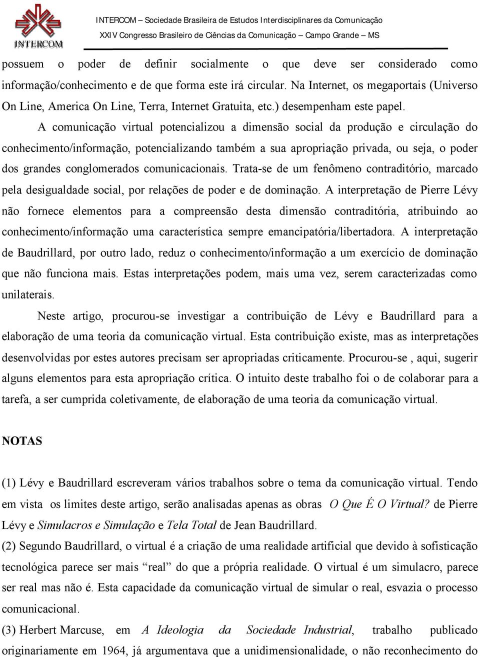 A comunicação virtual potencializou a dimensão social da produção e circulação do conhecimento/informação, potencializando também a sua apropriação privada, ou seja, o poder dos grandes conglomerados