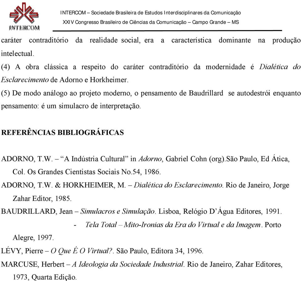 (5) De modo análogo ao projeto moderno, o pensamento de Baudrillard se autodestrói enquanto pensamento: é um simulacro de interpretação. REFERÊNCIAS BIBLIOGRÁFICAS ADORNO, T.W.