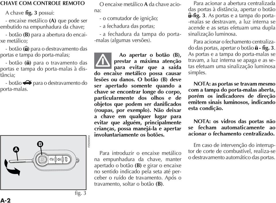 botão (;) para o travamento das portas e tampa do porta-malas à dis- - botão R para o destravamento do porta-malas. A-2 fig.