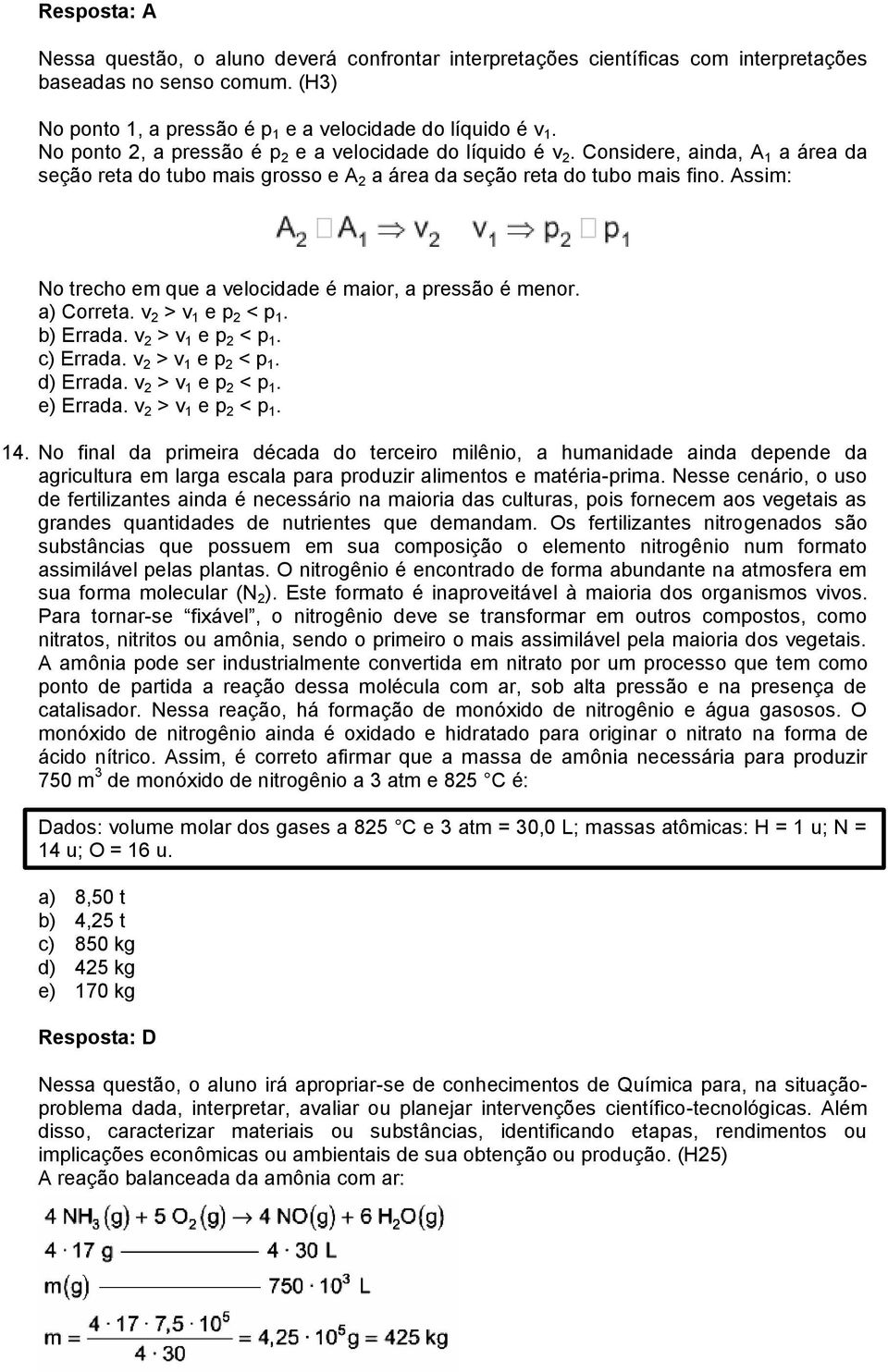 Assim: No trecho em que a velocidade é maior, a pressão é menor. a) Correta. v 2 > v 1 e p 2 < p 1. b) Errada. v 2 > v 1 e p 2 < p 1. c) Errada. v 2 > v 1 e p 2 < p 1. d) Errada.