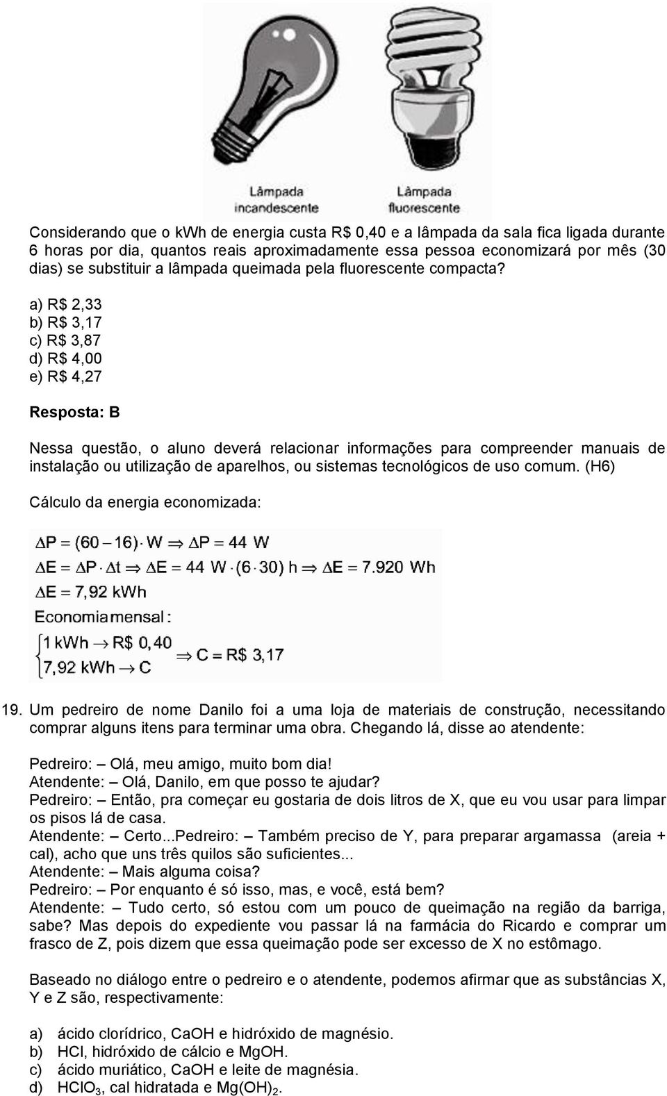 a) R$ 2,33 b) R$ 3,17 c) R$ 3,87 d) R$ 4,00 e) R$ 4,27 Resposta: B Nessa questão, o aluno deverá relacionar informações para compreender manuais de instalação ou utilização de aparelhos, ou sistemas