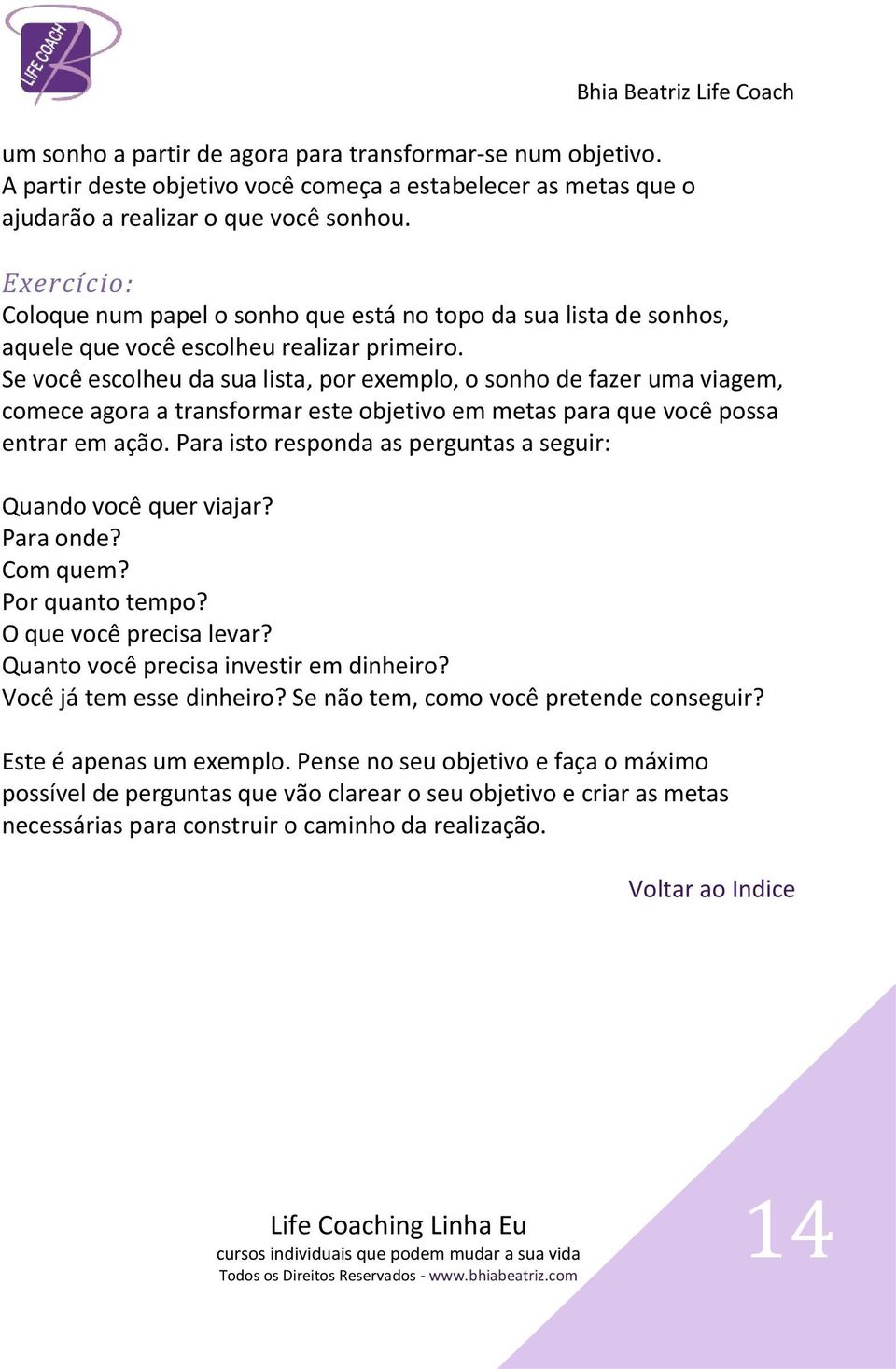 Se você escolheu da sua lista, por exemplo, o sonho de fazer uma viagem, comece agora a transformar este objetivo em metas para que você possa entrar em ação.