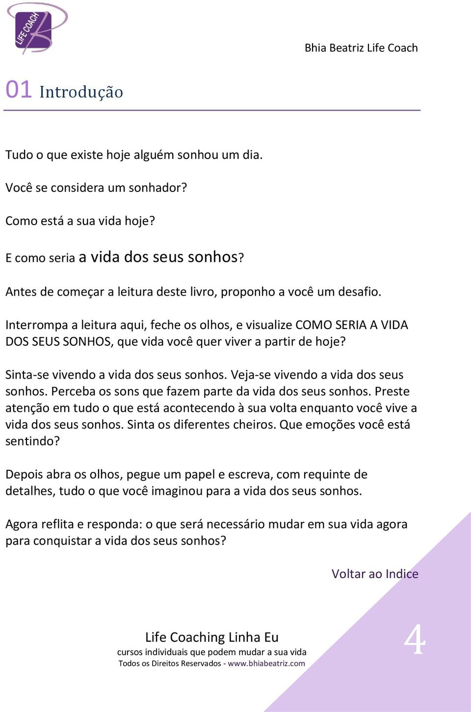 Sinta-se vivendo a vida dos seus sonhos. Veja-se vivendo a vida dos seus sonhos. Perceba os sons que fazem parte da vida dos seus sonhos.