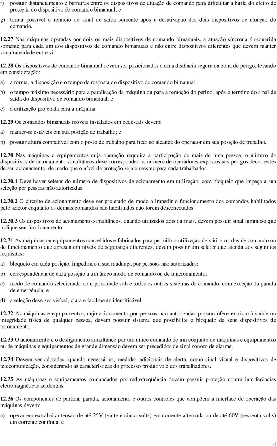 27 Nas máquinas operadas por dois ou mais dispositivos de comando bimanuais, a atuação síncrona é requerida somente para cada um dos dispositivos de comando bimanuais e não entre dispositivos