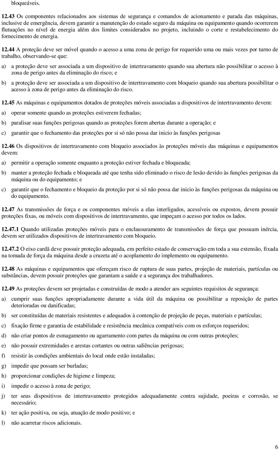 equipamento quando ocorrerem flutuações no nível de energia além dos limites considerados no projeto, incluindo o corte e restabelecimento do fornecimento de energia. 12.