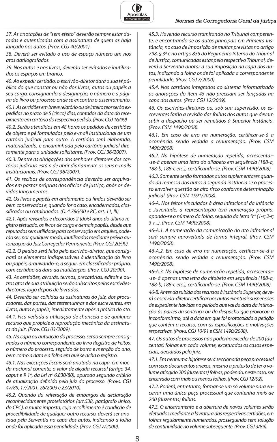 Ao expedir certidão, o escrivão-diretor dará a sua fé pública do que constar ou não dos livros, autos ou papéis a seu cargo, consignando a designação, o número e a página do livro ou processo onde se