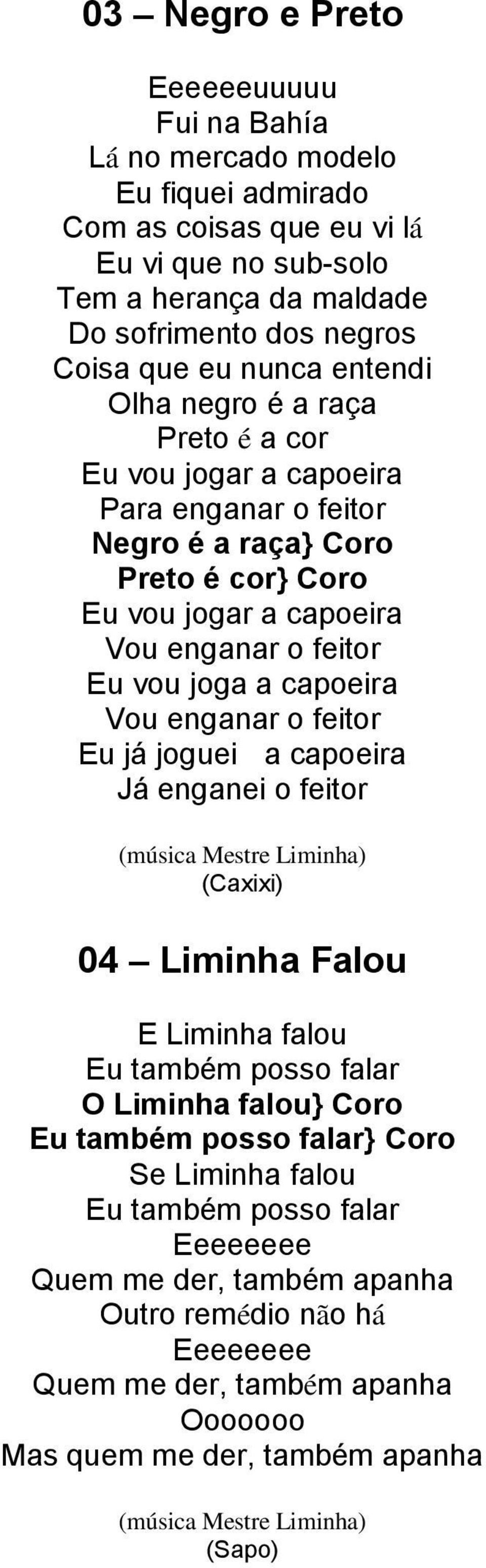 feitor Eu vou joga a capoeira Vou enganar o feitor Eu já joguei a capoeira Já enganei o feitor (Caxixi) 04 Liminha Falou E Liminha falou Eu também posso falar O Liminha falou} Coro Eu