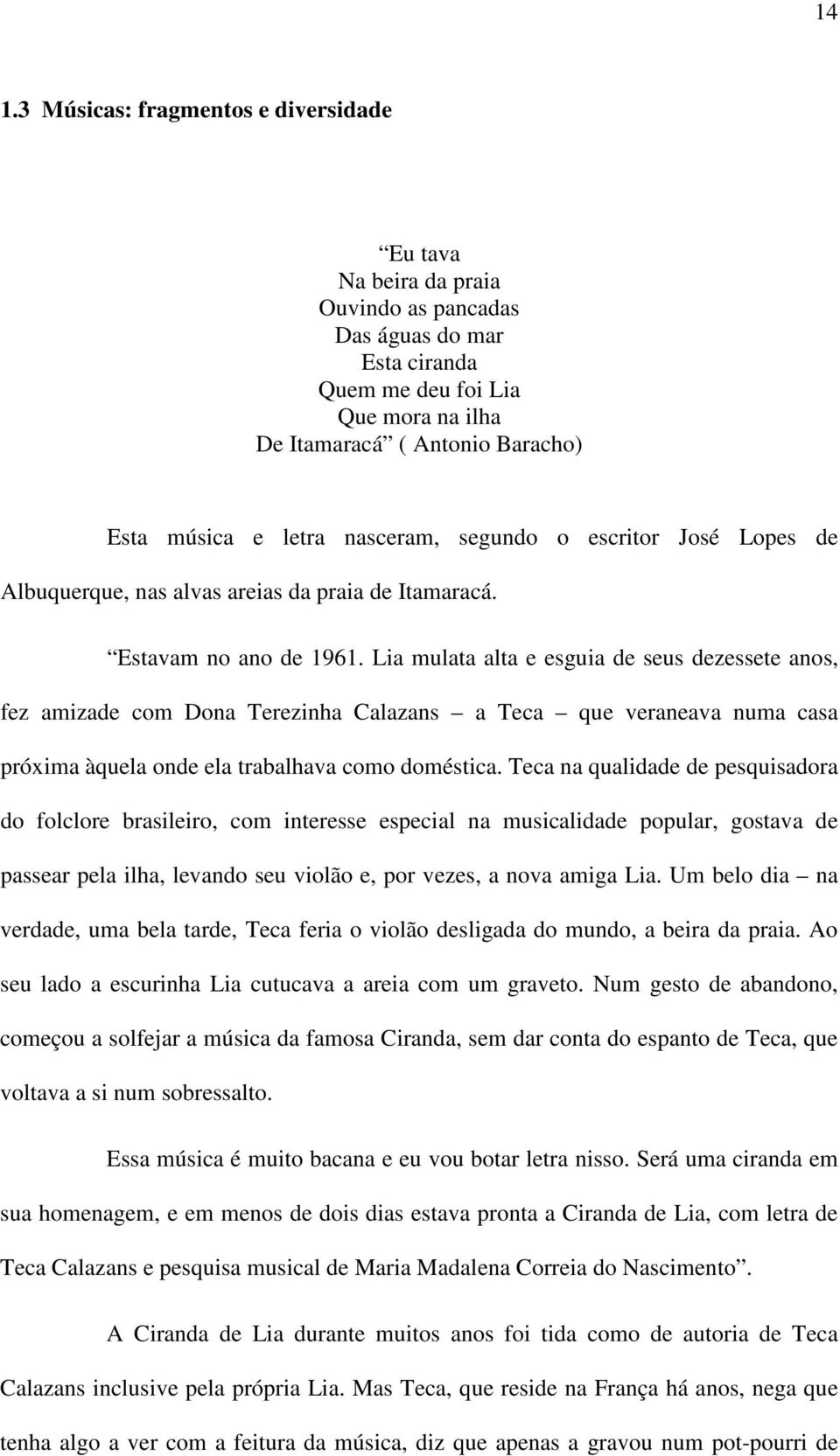 Lia mulata alta e esguia de seus dezessete anos, fez amizade com Dona Terezinha Calazans a Teca que veraneava numa casa próxima àquela onde ela trabalhava como doméstica.