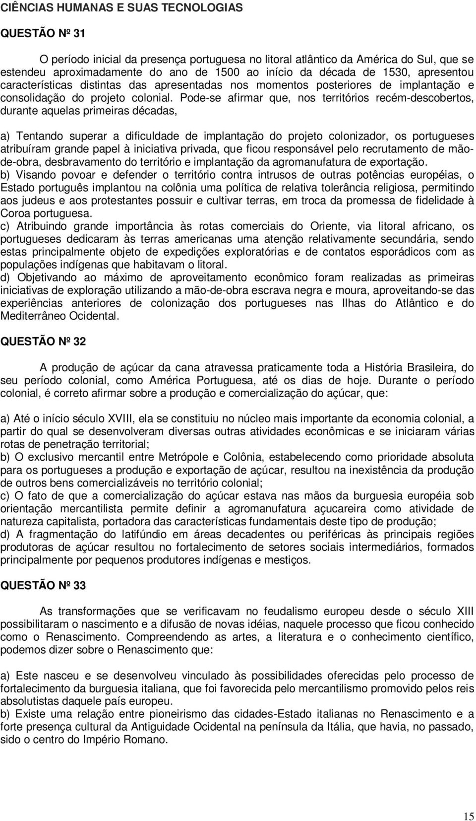 Pode-se afirmar que, nos territórios recém-descobertos, durante aquelas primeiras décadas, a) Tentando superar a dificuldade de implantação do projeto colonizador, os portugueses atribuíram grande