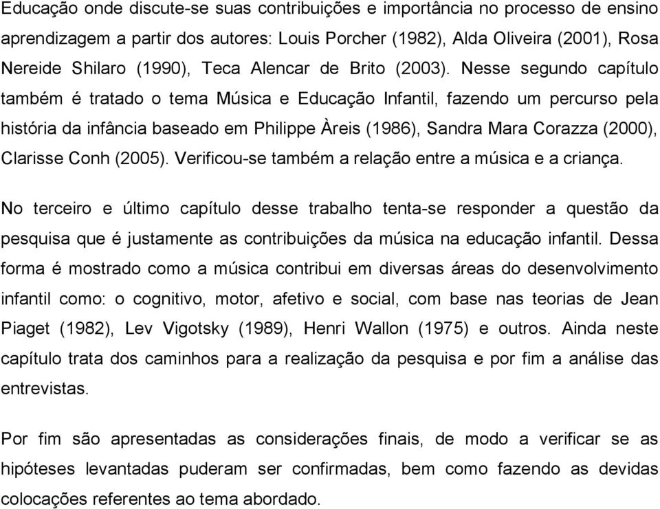 Nesse segundo capítulo também é tratado o tema Música e Educação Infantil, fazendo um percurso pela história da infância baseado em Philippe Àreis (1986), Sandra Mara Corazza (2000), Clarisse Conh