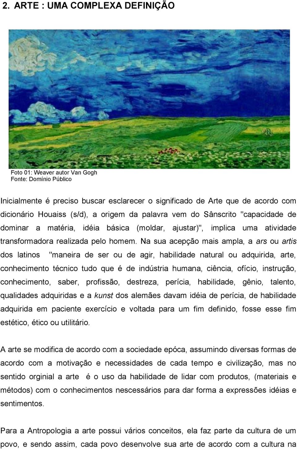 Na sua acepção mais ampla, a ars ou artis dos latinos "maneira de ser ou de agir, habilidade natural ou adquirida, arte, conhecimento técnico tudo que é de indústria humana, ciência, ofício,