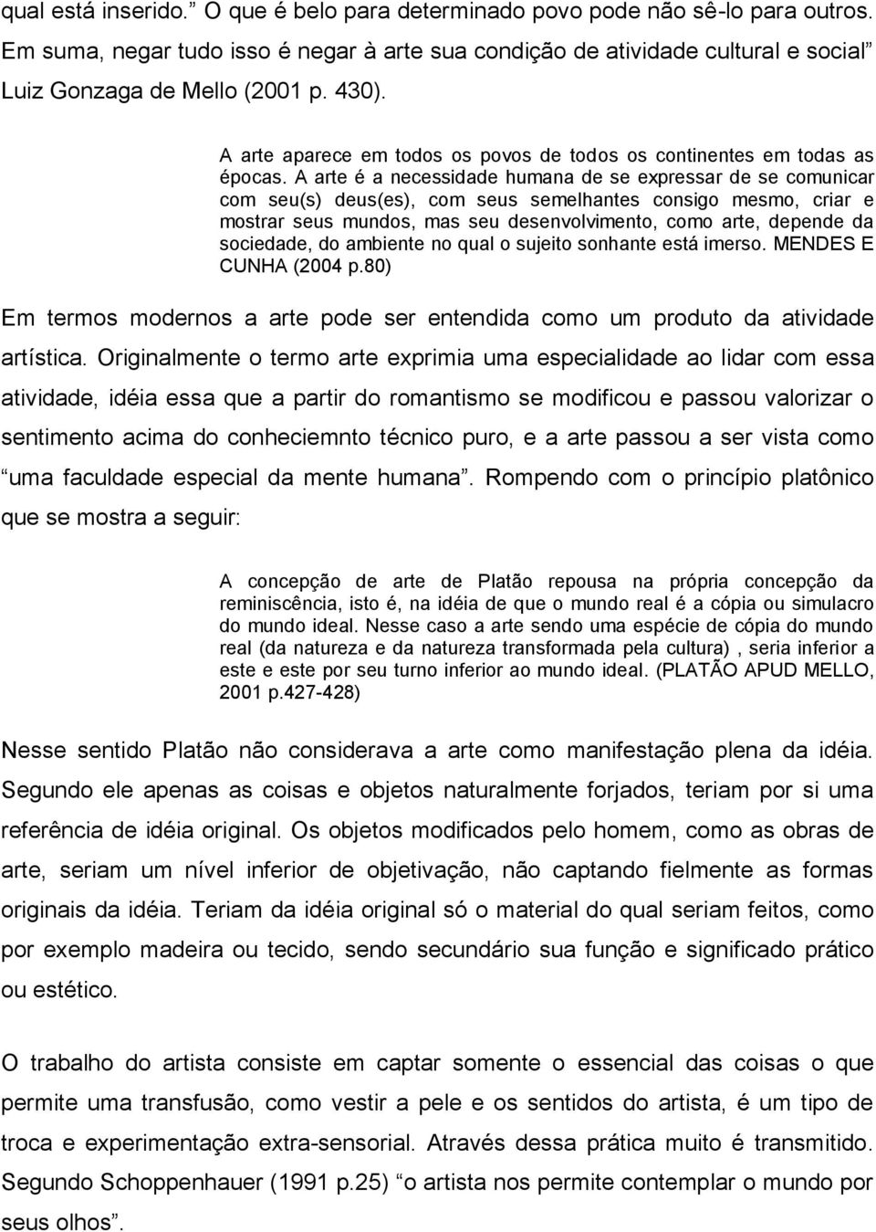 A arte é a necessidade humana de se expressar de se comunicar com seu(s) deus(es), com seus semelhantes consigo mesmo, criar e mostrar seus mundos, mas seu desenvolvimento, como arte, depende da