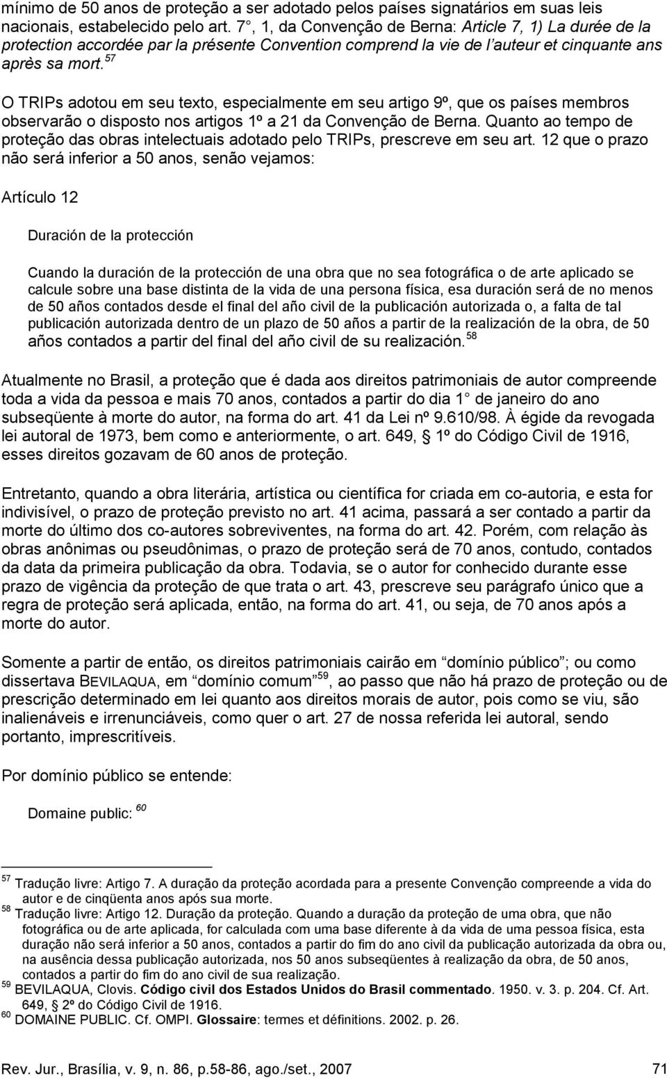 57 O TRIPs adotou em seu texto, especialmente em seu artigo 9º, que os países membros observarão o disposto nos artigos 1º a 21 da Convenção de Berna.