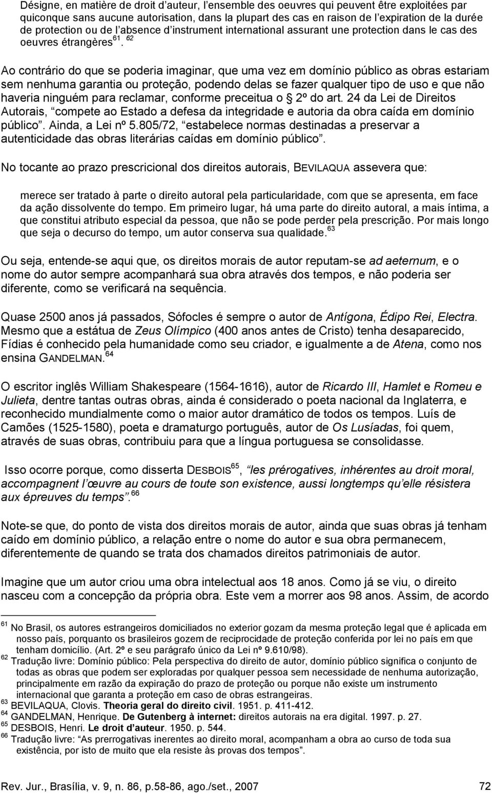 62 Ao contrário do que se poderia imaginar, que uma vez em domínio público as obras estariam sem nenhuma garantia ou proteção, podendo delas se fazer qualquer tipo de uso e que não haveria ninguém